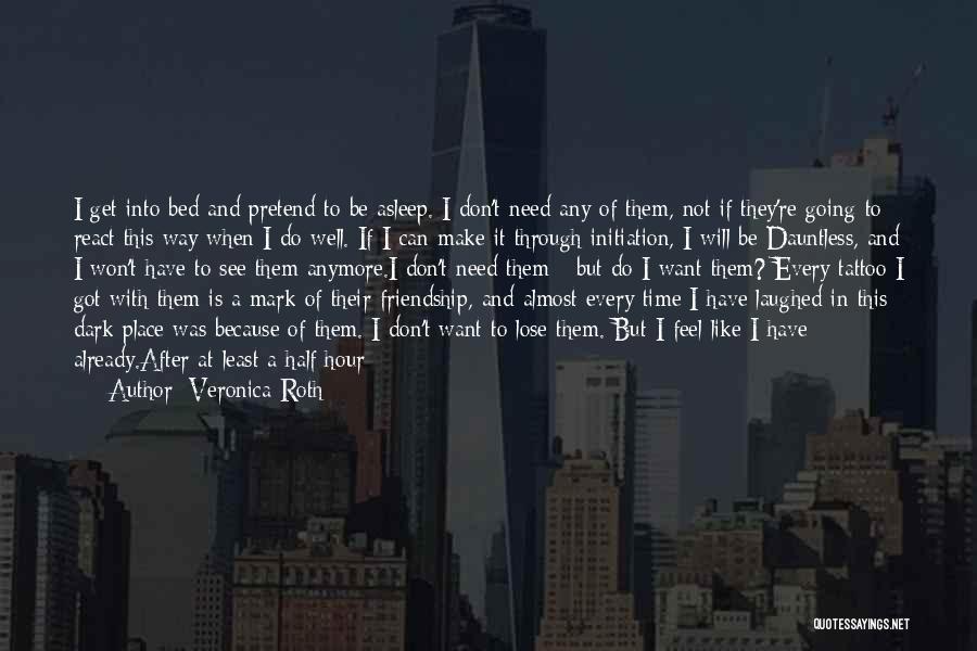 Veronica Roth Quotes: I Get Into Bed And Pretend To Be Asleep. I Don't Need Any Of Them, Not If They're Going To