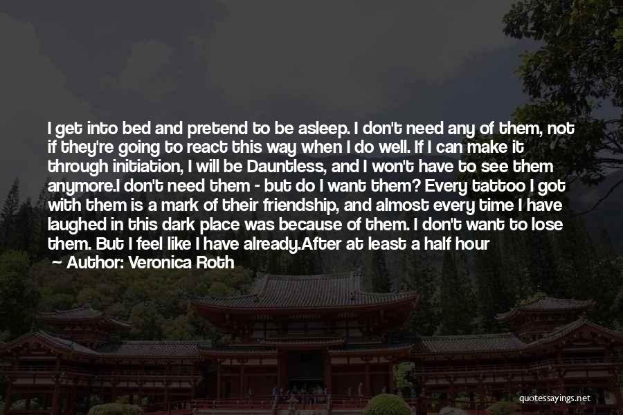 Veronica Roth Quotes: I Get Into Bed And Pretend To Be Asleep. I Don't Need Any Of Them, Not If They're Going To