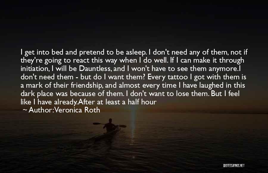 Veronica Roth Quotes: I Get Into Bed And Pretend To Be Asleep. I Don't Need Any Of Them, Not If They're Going To