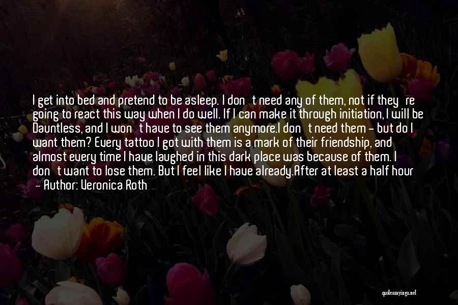 Veronica Roth Quotes: I Get Into Bed And Pretend To Be Asleep. I Don't Need Any Of Them, Not If They're Going To