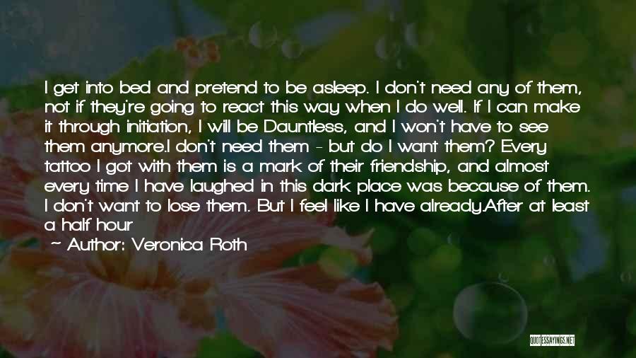 Veronica Roth Quotes: I Get Into Bed And Pretend To Be Asleep. I Don't Need Any Of Them, Not If They're Going To