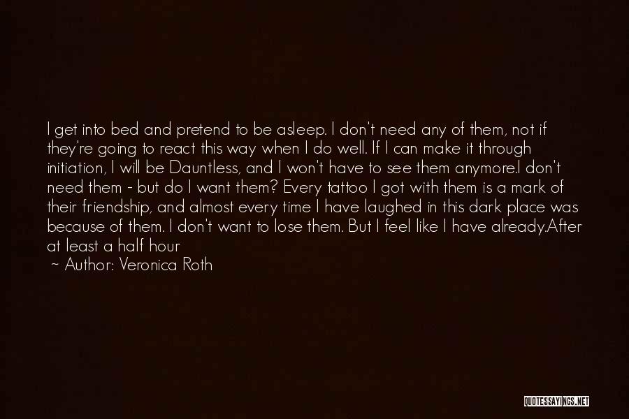 Veronica Roth Quotes: I Get Into Bed And Pretend To Be Asleep. I Don't Need Any Of Them, Not If They're Going To