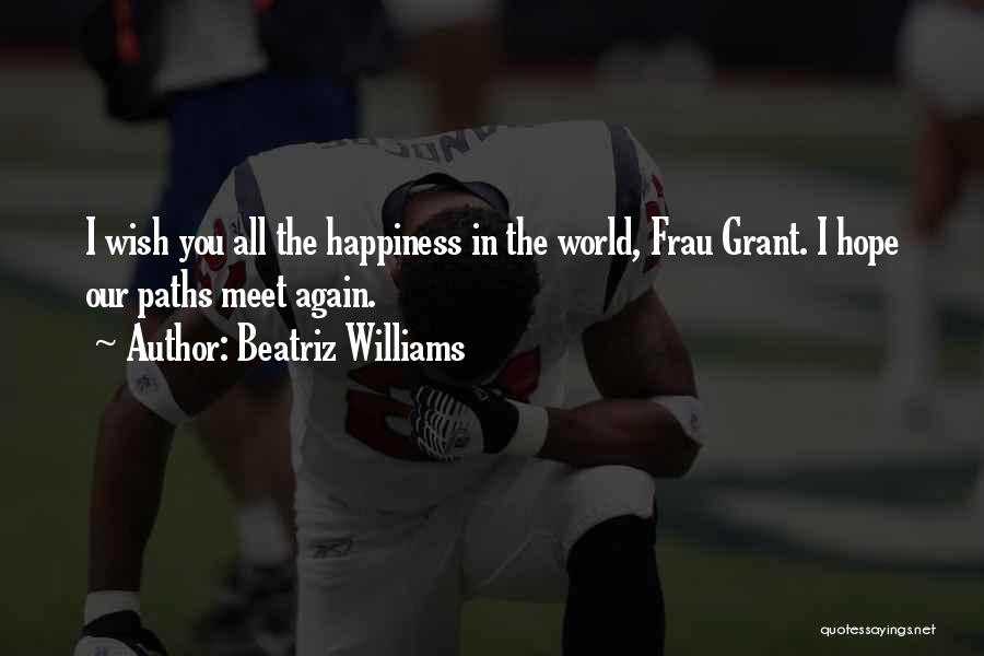 Beatriz Williams Quotes: I Wish You All The Happiness In The World, Frau Grant. I Hope Our Paths Meet Again.