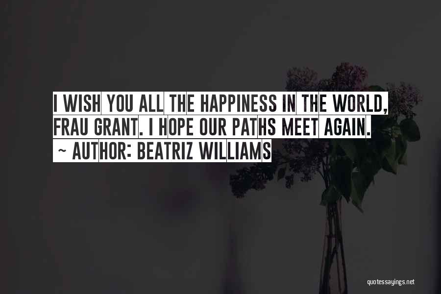 Beatriz Williams Quotes: I Wish You All The Happiness In The World, Frau Grant. I Hope Our Paths Meet Again.