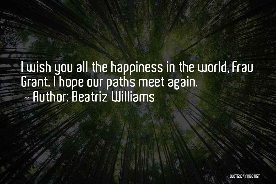 Beatriz Williams Quotes: I Wish You All The Happiness In The World, Frau Grant. I Hope Our Paths Meet Again.