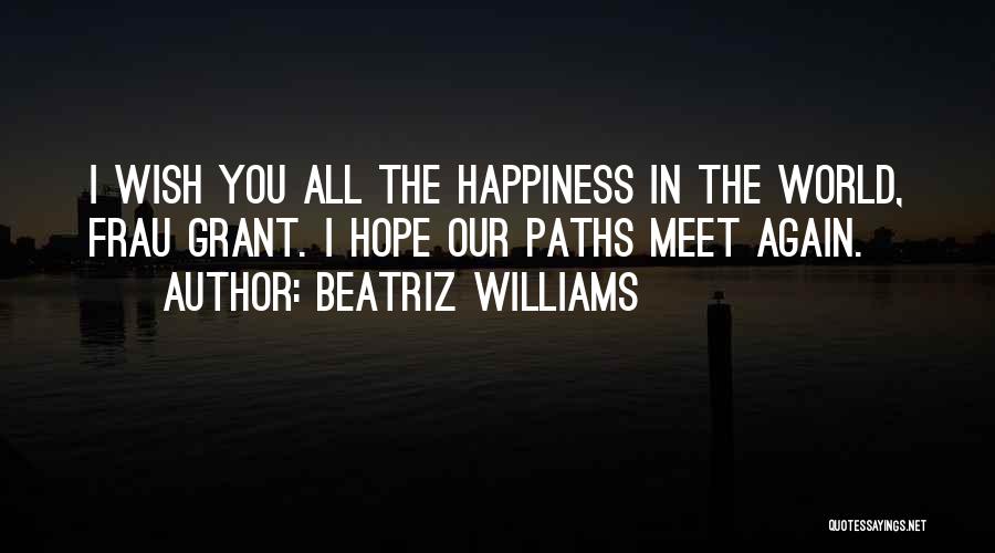 Beatriz Williams Quotes: I Wish You All The Happiness In The World, Frau Grant. I Hope Our Paths Meet Again.