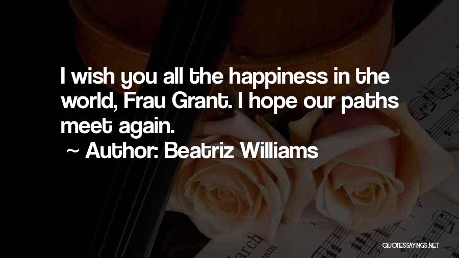 Beatriz Williams Quotes: I Wish You All The Happiness In The World, Frau Grant. I Hope Our Paths Meet Again.