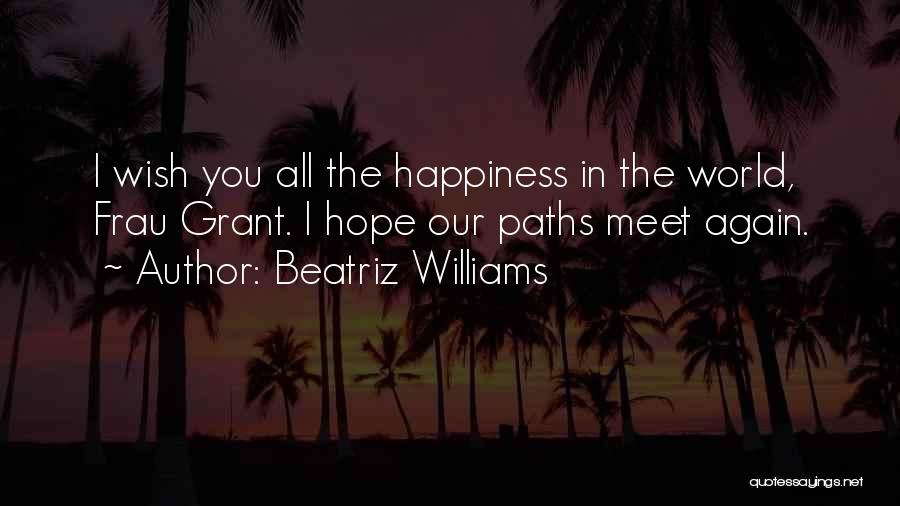 Beatriz Williams Quotes: I Wish You All The Happiness In The World, Frau Grant. I Hope Our Paths Meet Again.