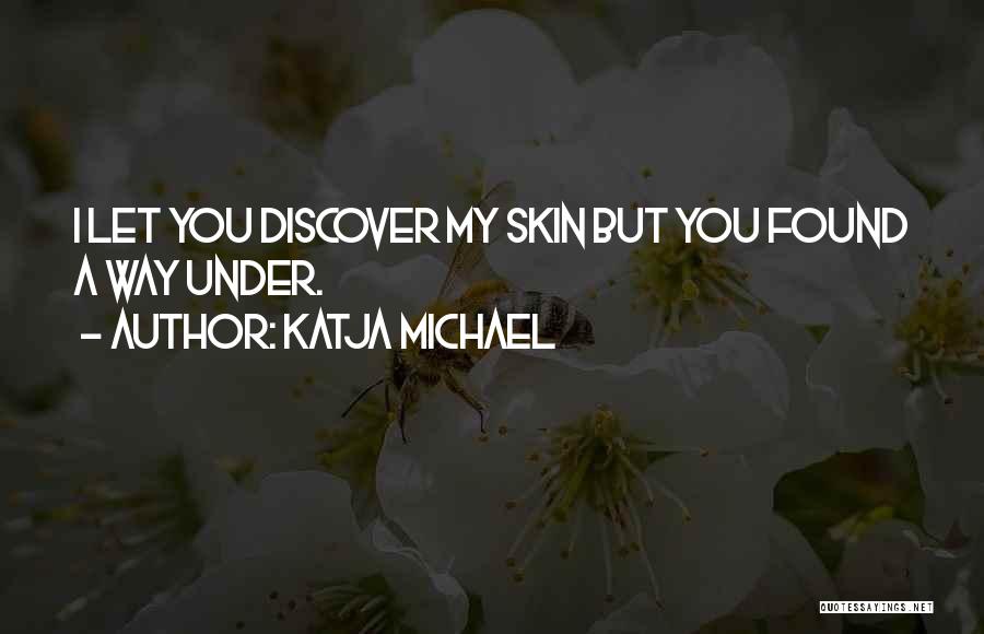 Katja Michael Quotes: I Let You Discover My Skin But You Found A Way Under.