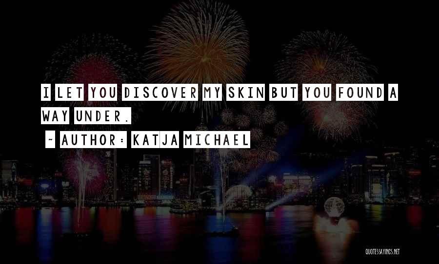 Katja Michael Quotes: I Let You Discover My Skin But You Found A Way Under.