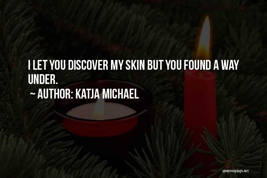 Katja Michael Quotes: I Let You Discover My Skin But You Found A Way Under.