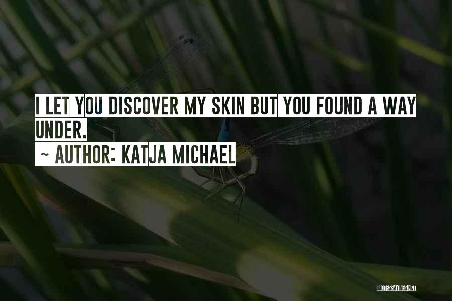 Katja Michael Quotes: I Let You Discover My Skin But You Found A Way Under.