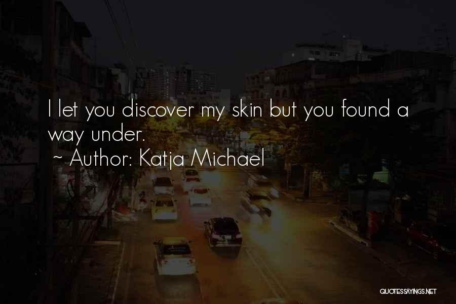 Katja Michael Quotes: I Let You Discover My Skin But You Found A Way Under.