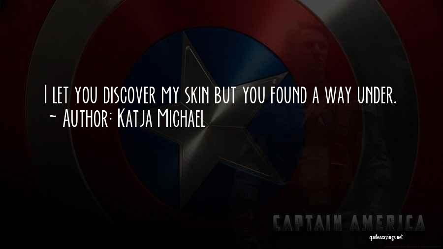 Katja Michael Quotes: I Let You Discover My Skin But You Found A Way Under.