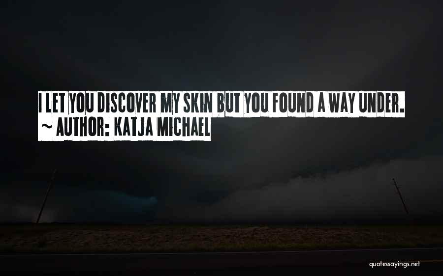 Katja Michael Quotes: I Let You Discover My Skin But You Found A Way Under.