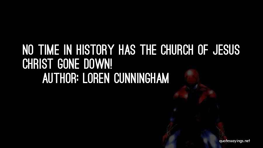 Loren Cunningham Quotes: No Time In History Has The Church Of Jesus Christ Gone Down!