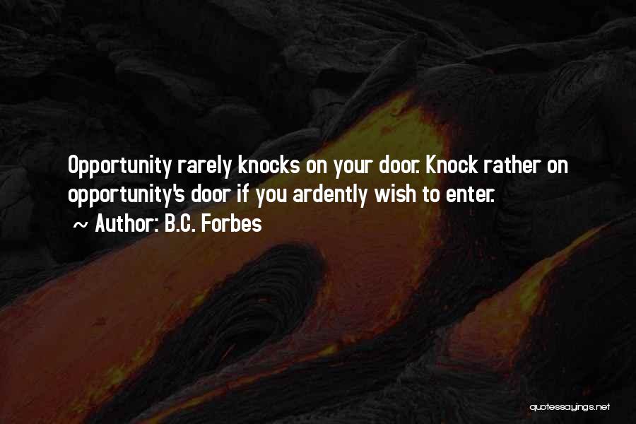 B.C. Forbes Quotes: Opportunity Rarely Knocks On Your Door. Knock Rather On Opportunity's Door If You Ardently Wish To Enter.