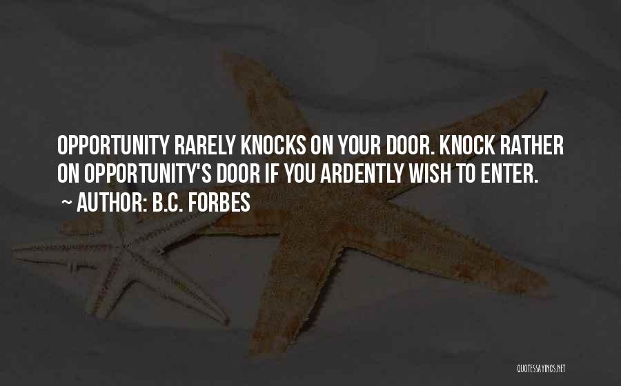 B.C. Forbes Quotes: Opportunity Rarely Knocks On Your Door. Knock Rather On Opportunity's Door If You Ardently Wish To Enter.