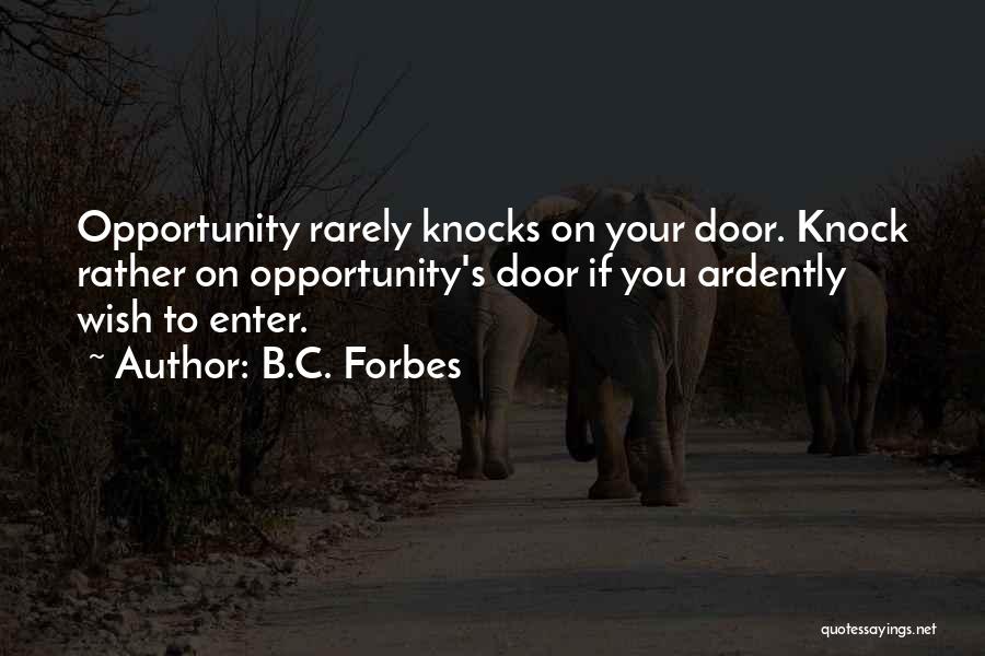 B.C. Forbes Quotes: Opportunity Rarely Knocks On Your Door. Knock Rather On Opportunity's Door If You Ardently Wish To Enter.