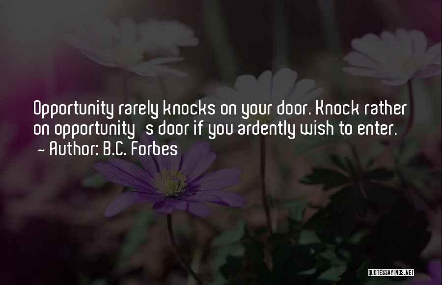 B.C. Forbes Quotes: Opportunity Rarely Knocks On Your Door. Knock Rather On Opportunity's Door If You Ardently Wish To Enter.