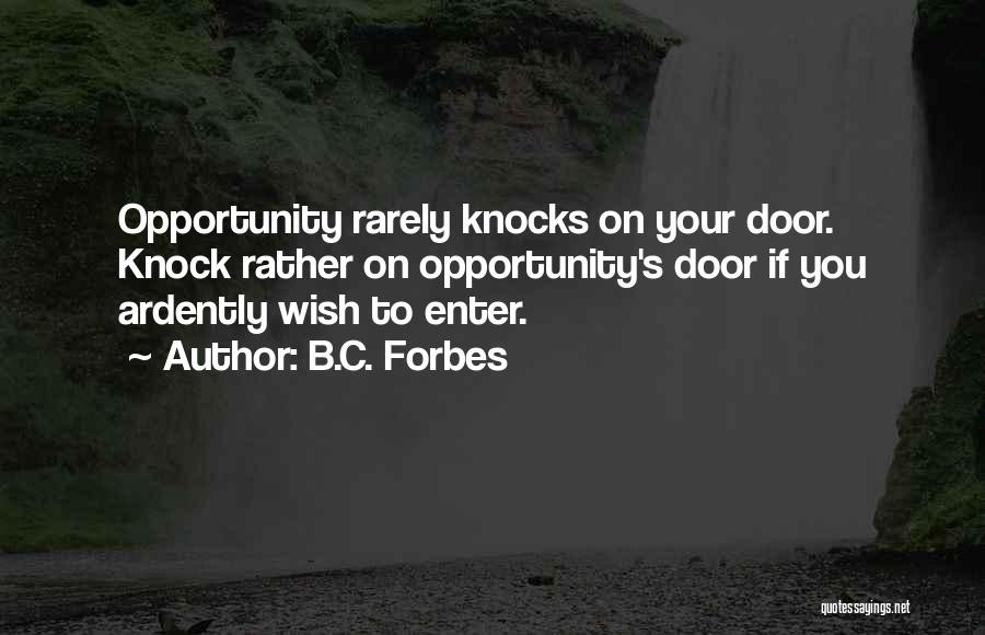 B.C. Forbes Quotes: Opportunity Rarely Knocks On Your Door. Knock Rather On Opportunity's Door If You Ardently Wish To Enter.