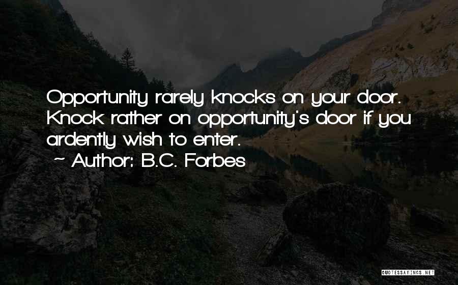 B.C. Forbes Quotes: Opportunity Rarely Knocks On Your Door. Knock Rather On Opportunity's Door If You Ardently Wish To Enter.