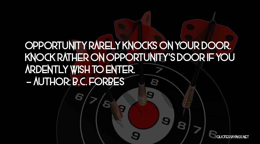 B.C. Forbes Quotes: Opportunity Rarely Knocks On Your Door. Knock Rather On Opportunity's Door If You Ardently Wish To Enter.