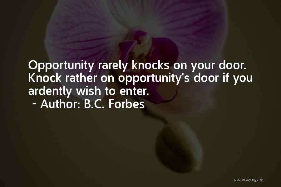 B.C. Forbes Quotes: Opportunity Rarely Knocks On Your Door. Knock Rather On Opportunity's Door If You Ardently Wish To Enter.