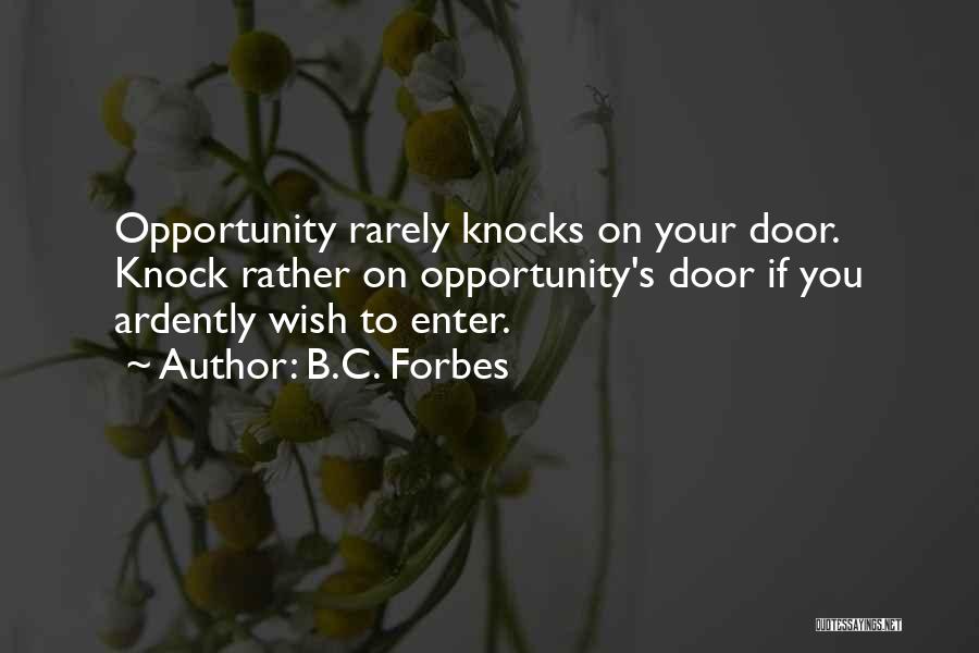 B.C. Forbes Quotes: Opportunity Rarely Knocks On Your Door. Knock Rather On Opportunity's Door If You Ardently Wish To Enter.