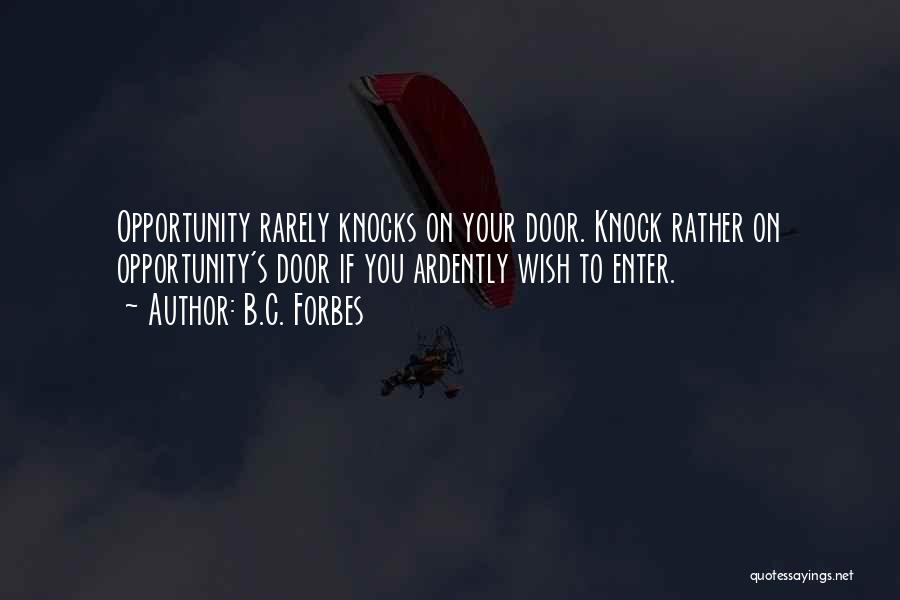 B.C. Forbes Quotes: Opportunity Rarely Knocks On Your Door. Knock Rather On Opportunity's Door If You Ardently Wish To Enter.