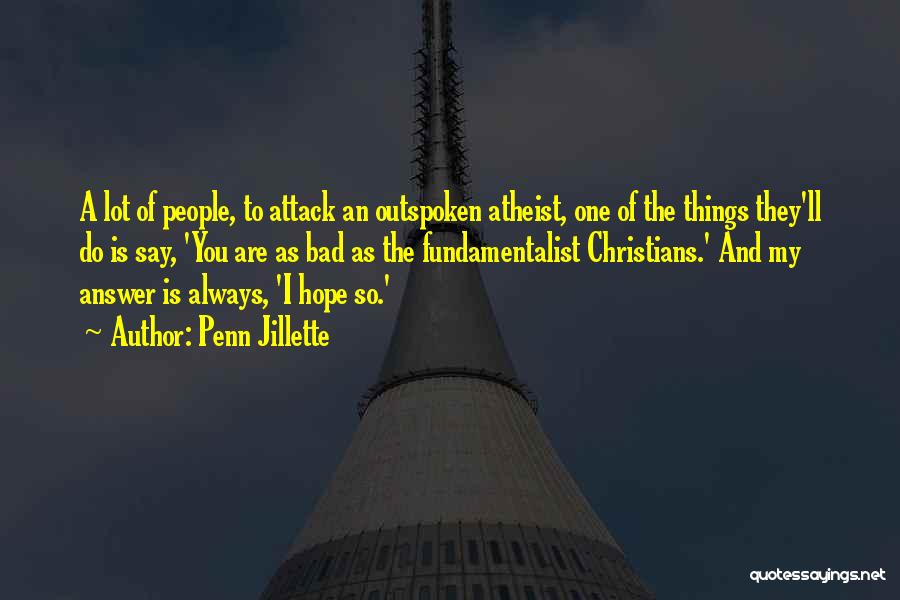 Penn Jillette Quotes: A Lot Of People, To Attack An Outspoken Atheist, One Of The Things They'll Do Is Say, 'you Are As