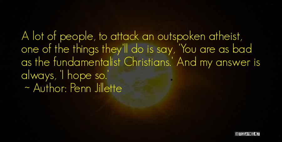 Penn Jillette Quotes: A Lot Of People, To Attack An Outspoken Atheist, One Of The Things They'll Do Is Say, 'you Are As