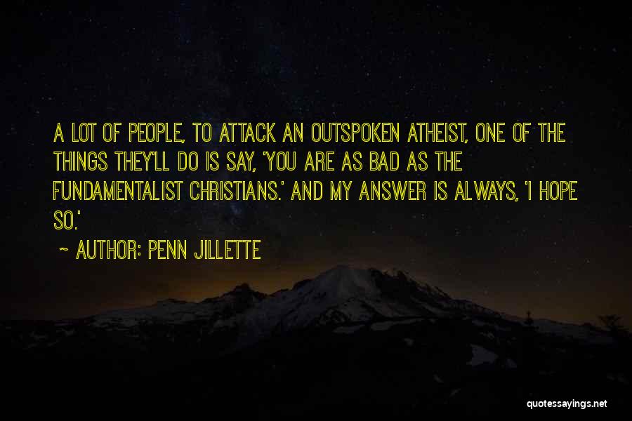 Penn Jillette Quotes: A Lot Of People, To Attack An Outspoken Atheist, One Of The Things They'll Do Is Say, 'you Are As