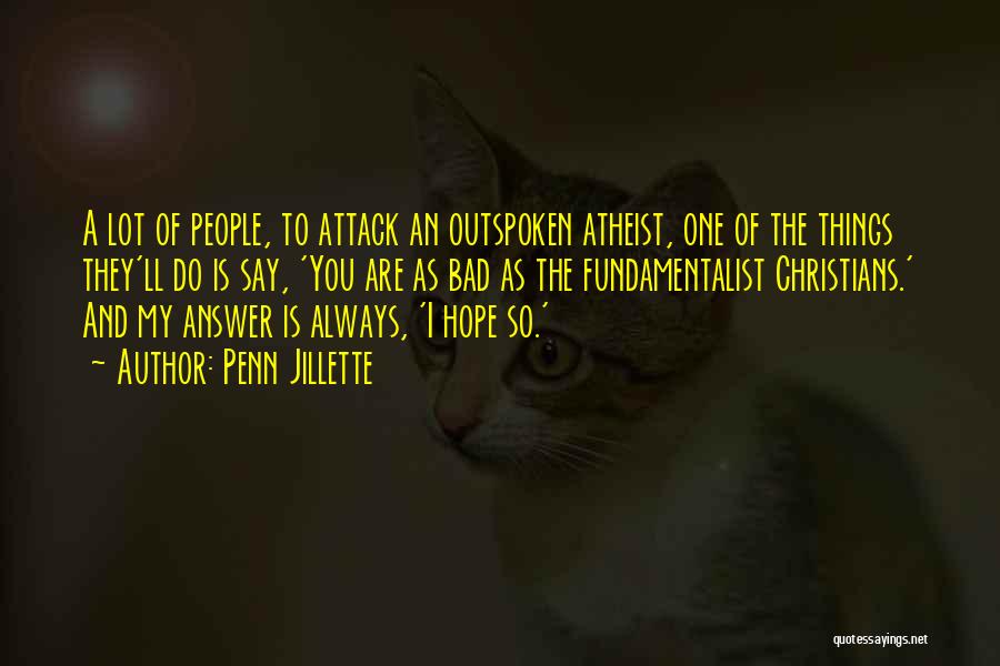 Penn Jillette Quotes: A Lot Of People, To Attack An Outspoken Atheist, One Of The Things They'll Do Is Say, 'you Are As