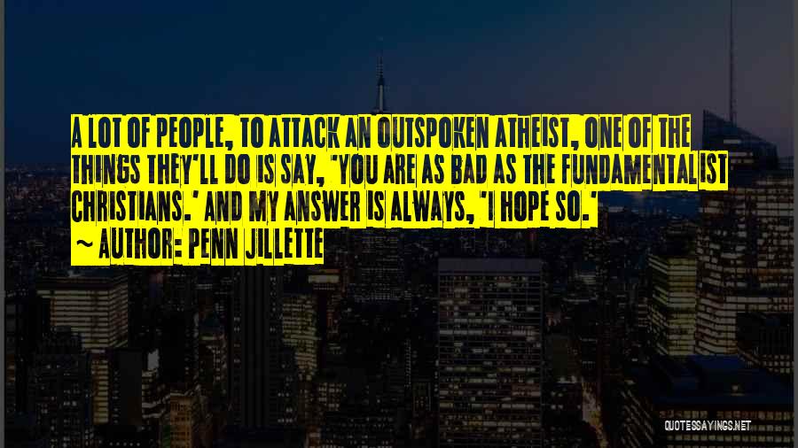 Penn Jillette Quotes: A Lot Of People, To Attack An Outspoken Atheist, One Of The Things They'll Do Is Say, 'you Are As