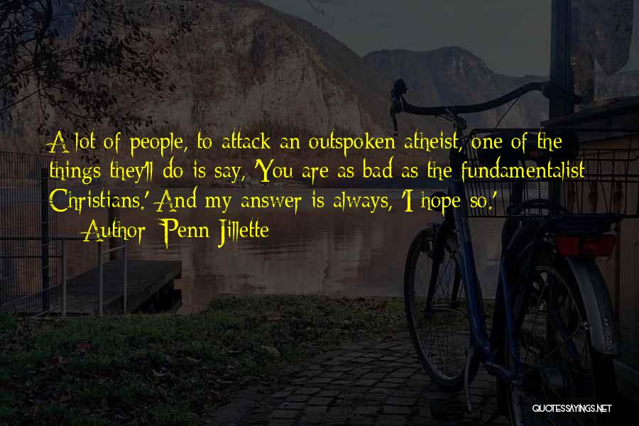 Penn Jillette Quotes: A Lot Of People, To Attack An Outspoken Atheist, One Of The Things They'll Do Is Say, 'you Are As