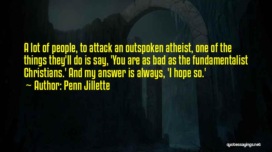 Penn Jillette Quotes: A Lot Of People, To Attack An Outspoken Atheist, One Of The Things They'll Do Is Say, 'you Are As