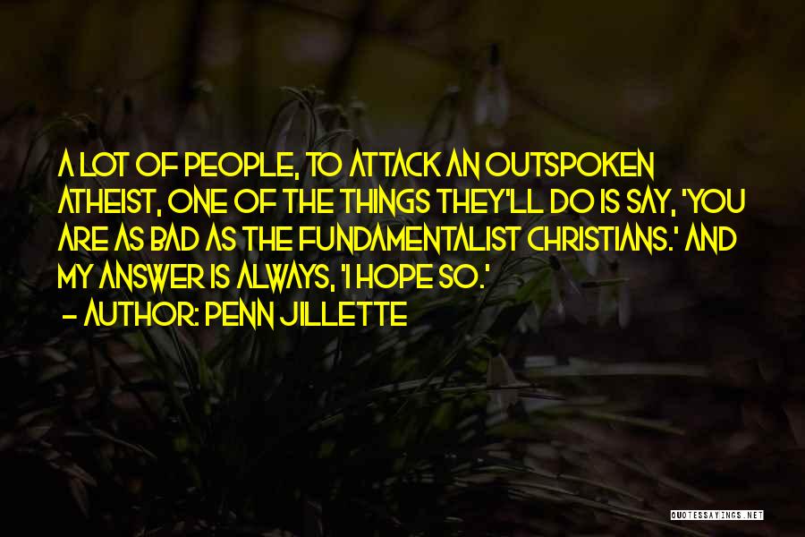 Penn Jillette Quotes: A Lot Of People, To Attack An Outspoken Atheist, One Of The Things They'll Do Is Say, 'you Are As