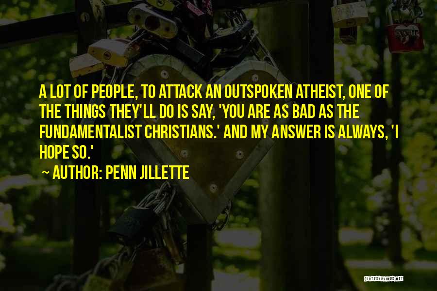 Penn Jillette Quotes: A Lot Of People, To Attack An Outspoken Atheist, One Of The Things They'll Do Is Say, 'you Are As