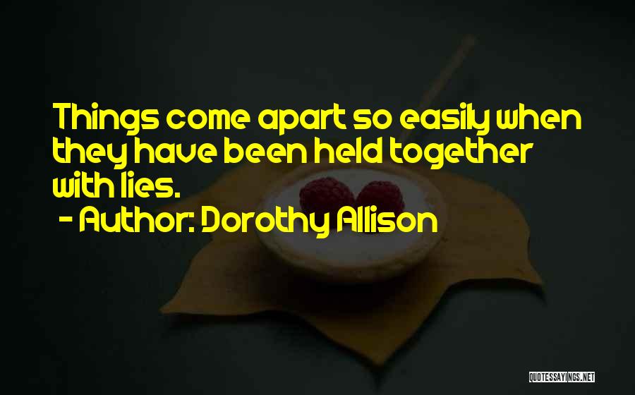 Dorothy Allison Quotes: Things Come Apart So Easily When They Have Been Held Together With Lies.