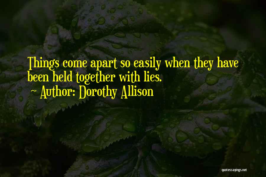 Dorothy Allison Quotes: Things Come Apart So Easily When They Have Been Held Together With Lies.