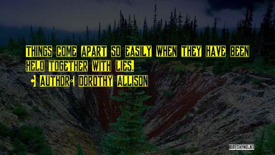 Dorothy Allison Quotes: Things Come Apart So Easily When They Have Been Held Together With Lies.