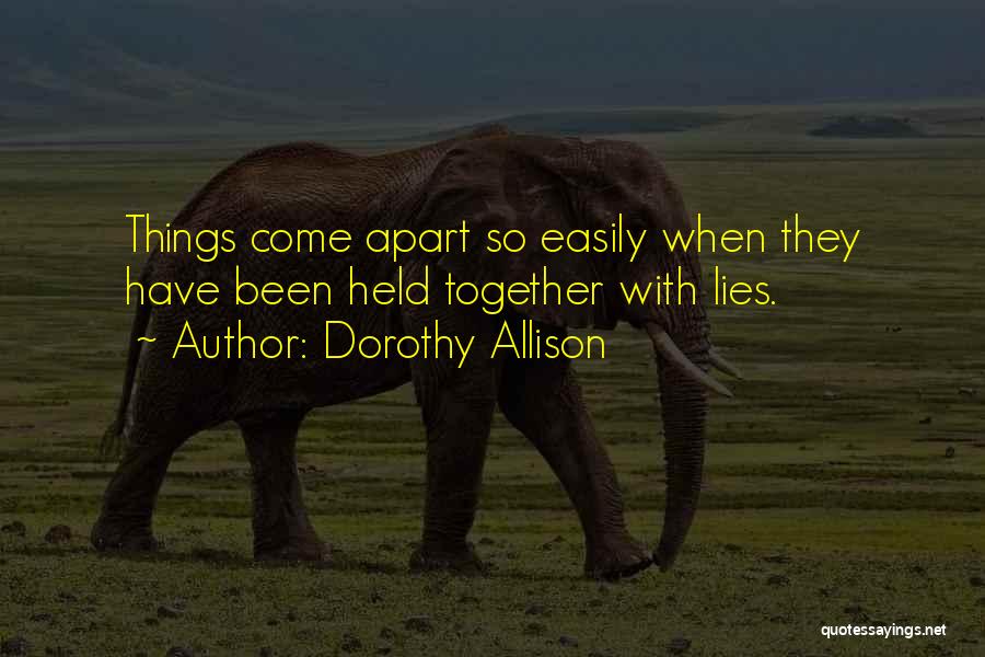 Dorothy Allison Quotes: Things Come Apart So Easily When They Have Been Held Together With Lies.