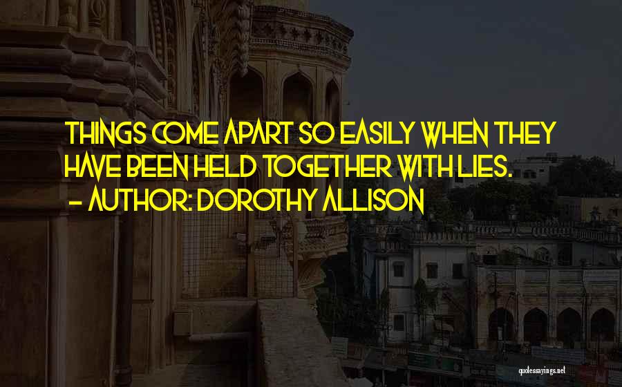 Dorothy Allison Quotes: Things Come Apart So Easily When They Have Been Held Together With Lies.