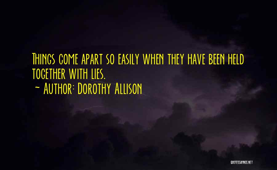 Dorothy Allison Quotes: Things Come Apart So Easily When They Have Been Held Together With Lies.