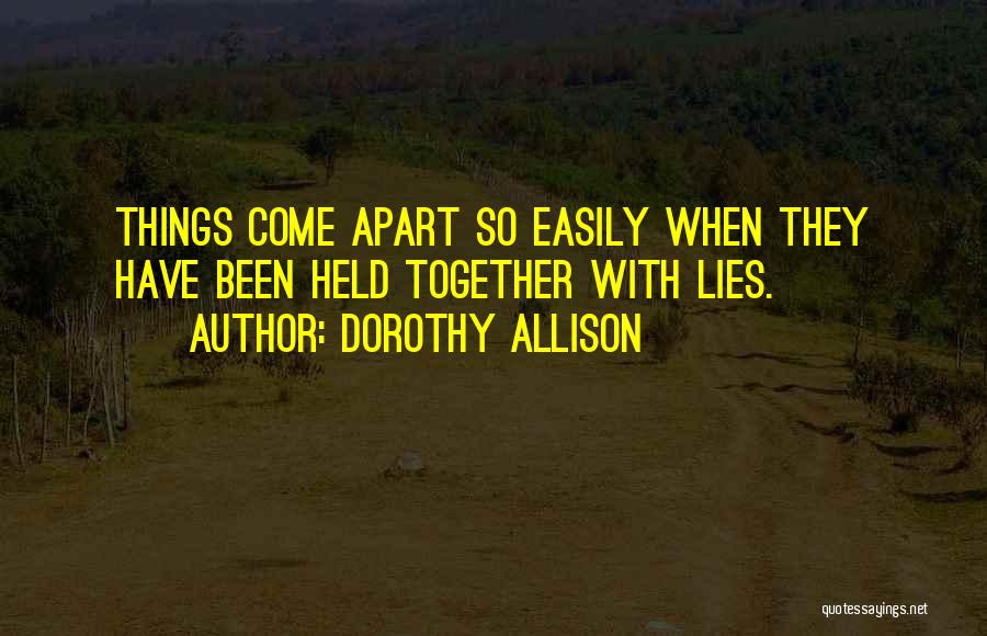 Dorothy Allison Quotes: Things Come Apart So Easily When They Have Been Held Together With Lies.