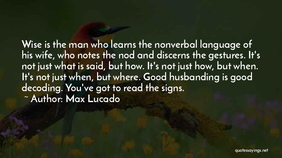 Max Lucado Quotes: Wise Is The Man Who Learns The Nonverbal Language Of His Wife, Who Notes The Nod And Discerns The Gestures.