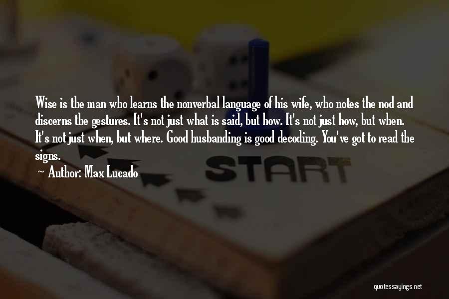 Max Lucado Quotes: Wise Is The Man Who Learns The Nonverbal Language Of His Wife, Who Notes The Nod And Discerns The Gestures.