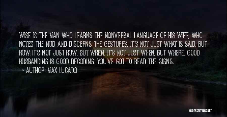 Max Lucado Quotes: Wise Is The Man Who Learns The Nonverbal Language Of His Wife, Who Notes The Nod And Discerns The Gestures.