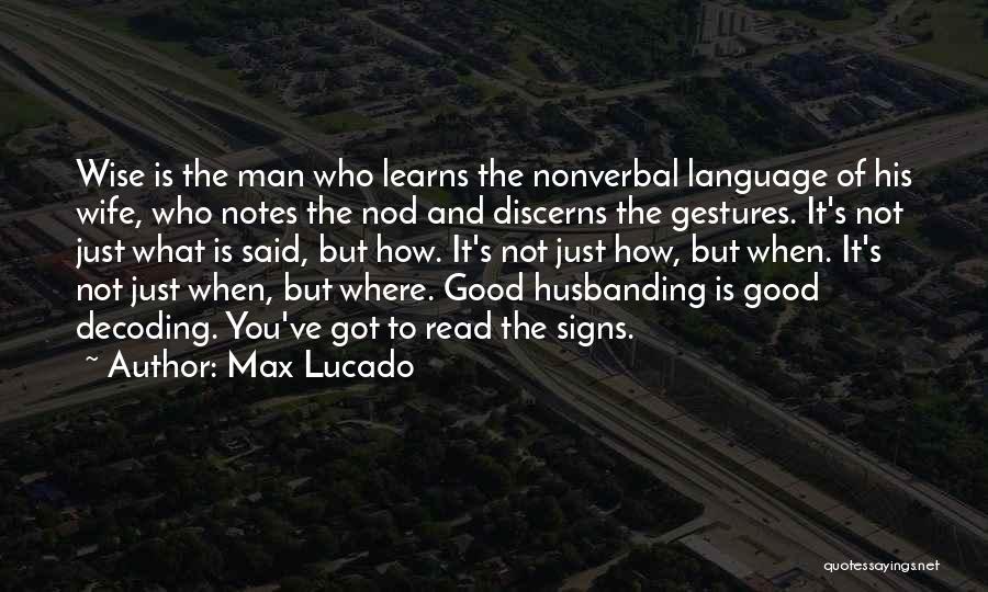 Max Lucado Quotes: Wise Is The Man Who Learns The Nonverbal Language Of His Wife, Who Notes The Nod And Discerns The Gestures.